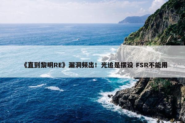 《直到黎明RE》漏洞频出！光追是摆设 FSR不能用