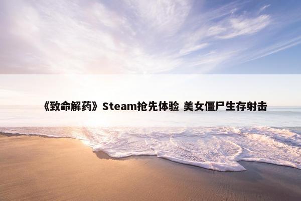 《致命解药》Steam抢先体验 美女僵尸生存射击