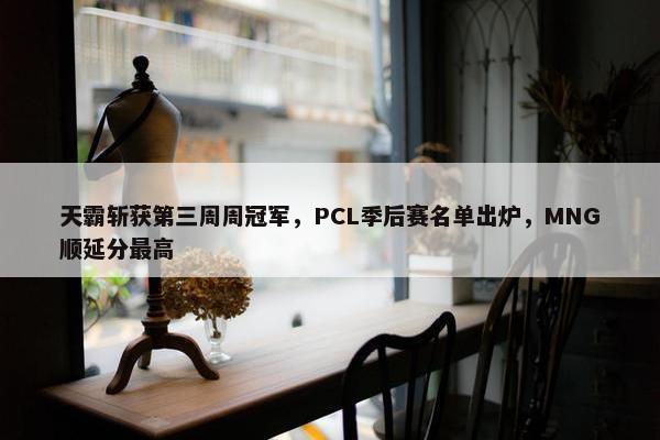 天霸斩获第三周周冠军，PCL季后赛名单出炉，MNG顺延分最高