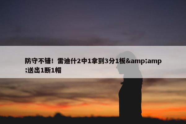 防守不错！雷迪什2中1拿到3分1板&amp;送出1断1帽