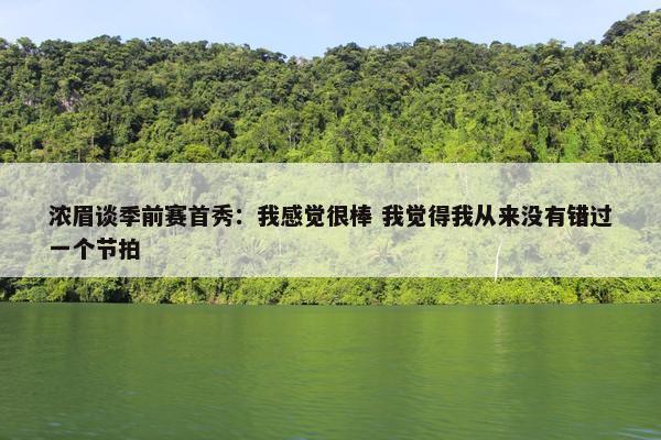 浓眉谈季前赛首秀：我感觉很棒 我觉得我从来没有错过一个节拍