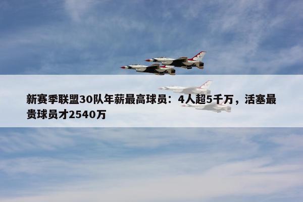 新赛季联盟30队年薪最高球员：4人超5千万，活塞最贵球员才2540万