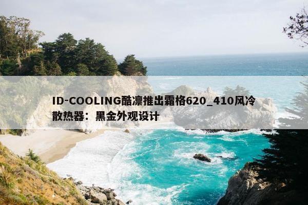 ID-COOLING酷凛推出霜格620_410风冷散热器：黑金外观设计