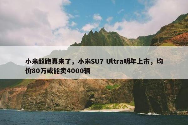 小米超跑真来了，小米SU7 Ultra明年上市，均价80万或能卖4000辆