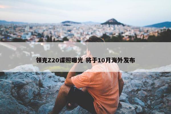 领克Z20谍照曝光 将于10月海外发布