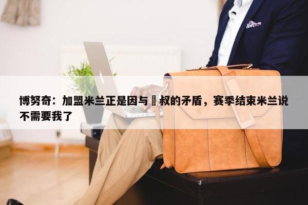 博努奇：加盟米兰正是因与囧叔的矛盾，赛季结束米兰说不需要我了