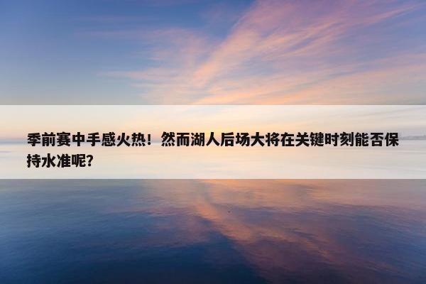 季前赛中手感火热！然而湖人后场大将在关键时刻能否保持水准呢？