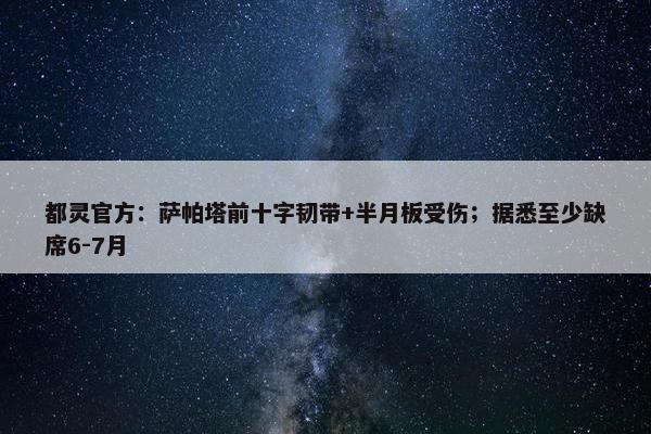 都灵官方：萨帕塔前十字韧带+半月板受伤；据悉至少缺席6-7月