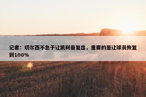 记者：切尔西不急于让凯利曼复出，重要的是让球员恢复到100%