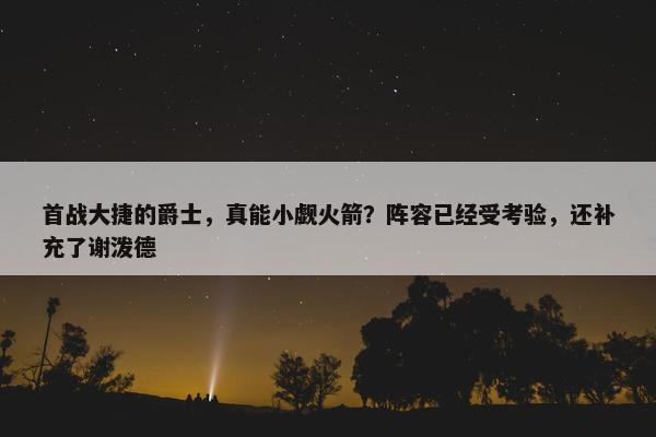 首战大捷的爵士，真能小觑火箭？阵容已经受考验，还补充了谢泼德