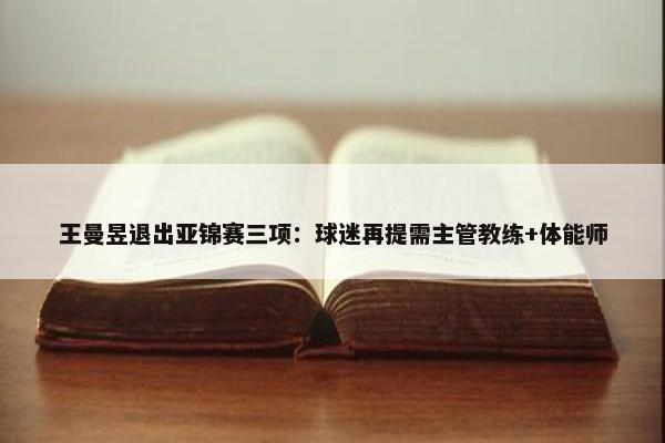 王曼昱退出亚锦赛三项：球迷再提需主管教练+体能师