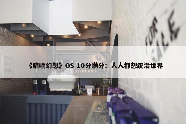 《暗喻幻想》GS 10分满分：人人都想统治世界