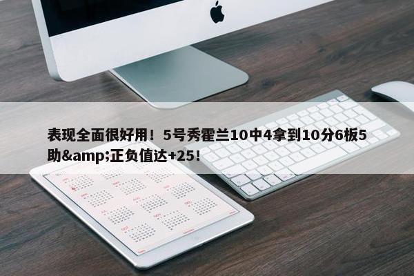 表现全面很好用！5号秀霍兰10中4拿到10分6板5助&正负值达+25！