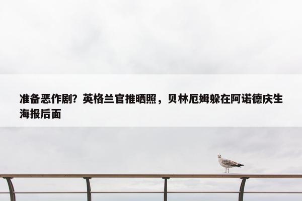 准备恶作剧？英格兰官推晒照，贝林厄姆躲在阿诺德庆生海报后面