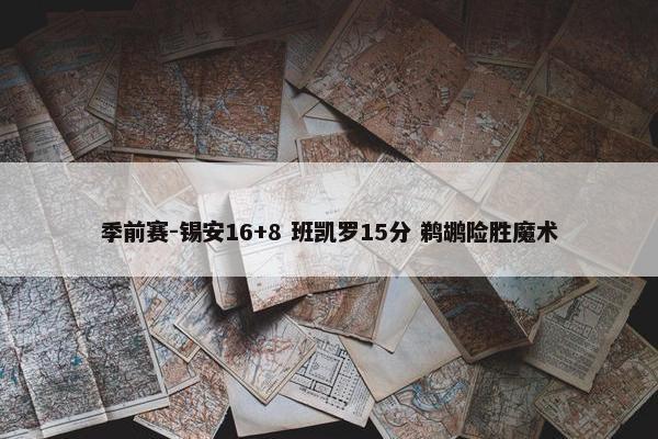 季前赛-锡安16+8 班凯罗15分 鹈鹕险胜魔术