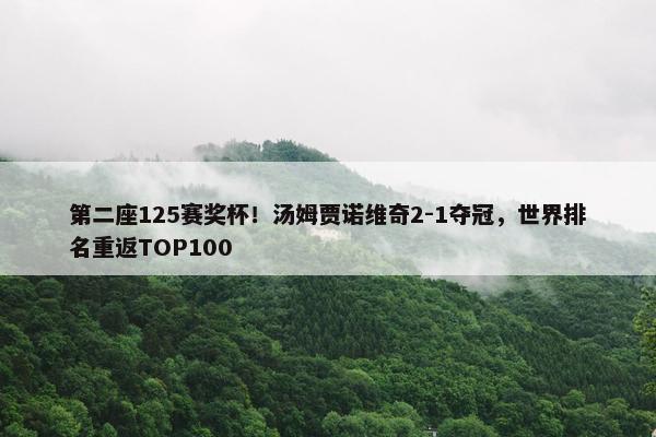 第二座125赛奖杯！汤姆贾诺维奇2-1夺冠，世界排名重返TOP100