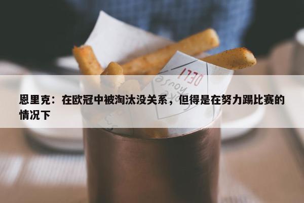 恩里克：在欧冠中被淘汰没关系，但得是在努力踢比赛的情况下