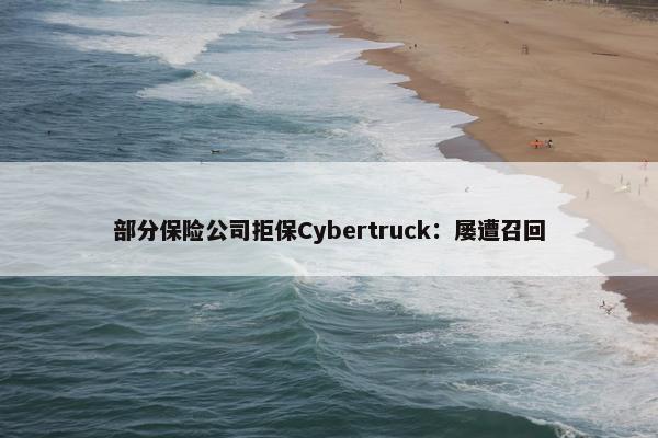 部分保险公司拒保Cybertruck：屡遭召回