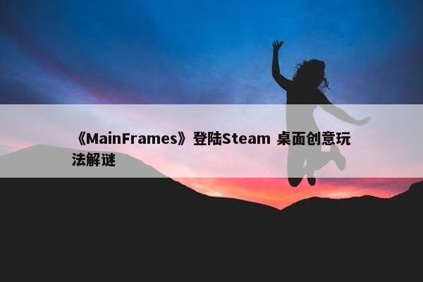 《MainFrames》登陆Steam 桌面创意玩法解谜