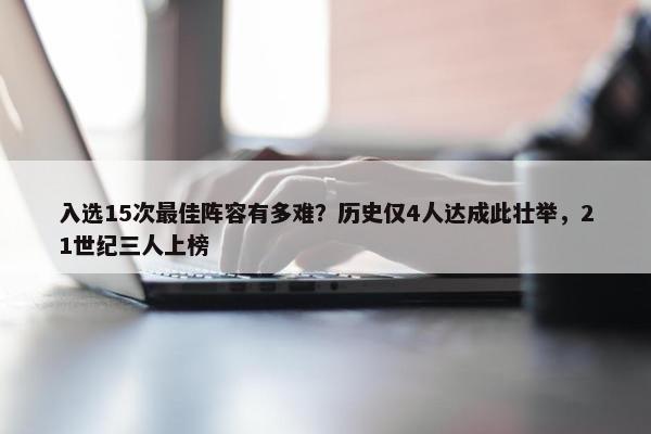 入选15次最佳阵容有多难？历史仅4人达成此壮举，21世纪三人上榜