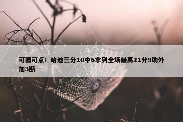 可圈可点！哈迪三分10中6拿到全场最高21分9助外加3断