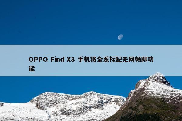 OPPO Find X8 手机将全系标配无网畅聊功能