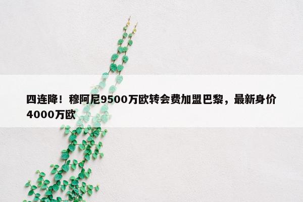 四连降！穆阿尼9500万欧转会费加盟巴黎，最新身价4000万欧