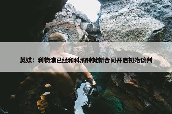 英媒：利物浦已经和科纳特就新合同开启初始谈判