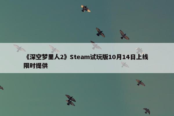 《深空梦里人2》Steam试玩版10月14日上线 限时提供