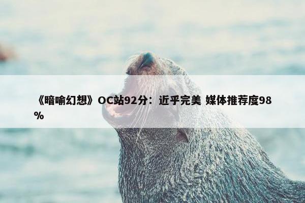 《暗喻幻想》OC站92分：近乎完美 媒体推荐度98%