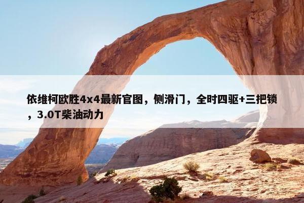 依维柯欧胜4x4最新官图，侧滑门，全时四驱+三把锁，3.0T柴油动力