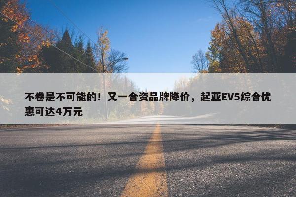 不卷是不可能的！又一合资品牌降价，起亚EV5综合优惠可达4万元