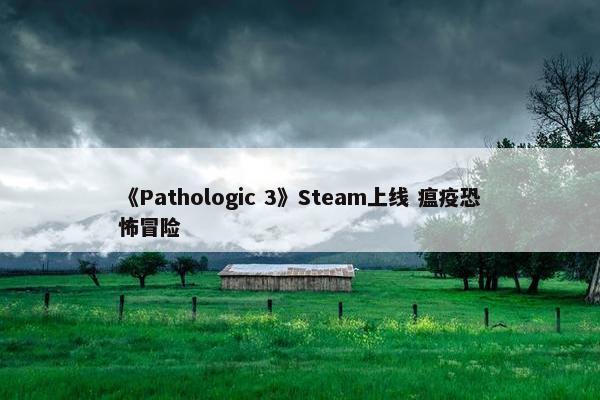 《Pathologic 3》Steam上线 瘟疫恐怖冒险