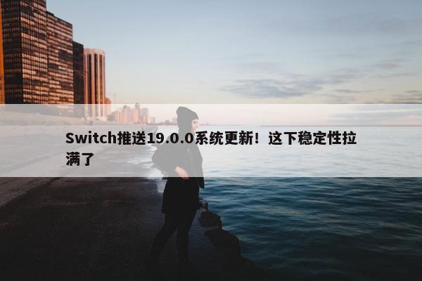 Switch推送19.0.0系统更新！这下稳定性拉满了