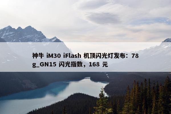 神牛 iM30 iFlash 机顶闪光灯发布：78g_GN15 闪光指数，168 元