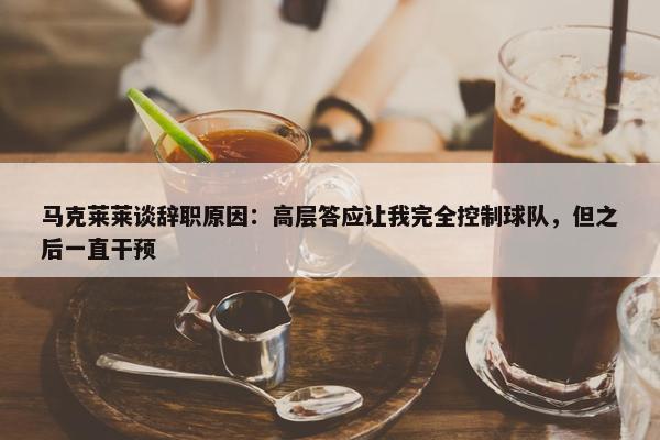 马克莱莱谈辞职原因：高层答应让我完全控制球队，但之后一直干预