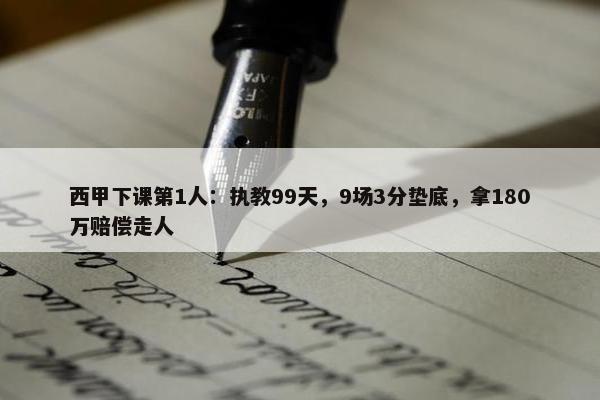 西甲下课第1人：执教99天，9场3分垫底，拿180万赔偿走人