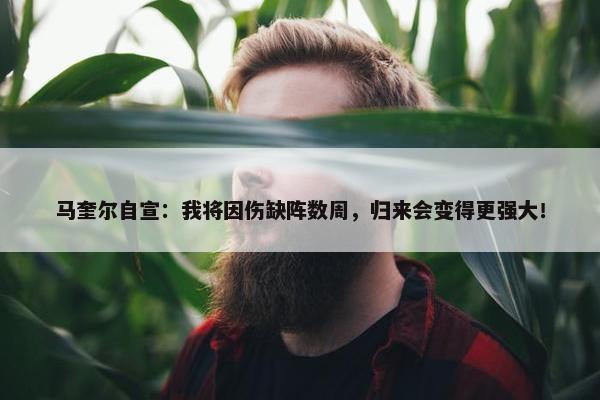 马奎尔自宣：我将因伤缺阵数周，归来会变得更强大！