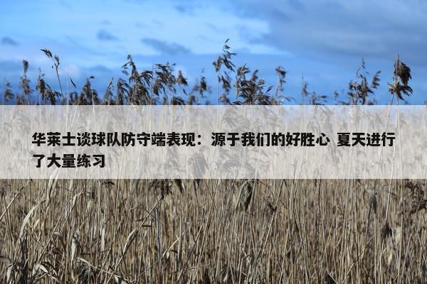 华莱士谈球队防守端表现：源于我们的好胜心 夏天进行了大量练习