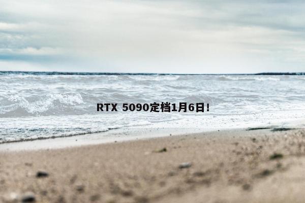 RTX 5090定档1月6日！