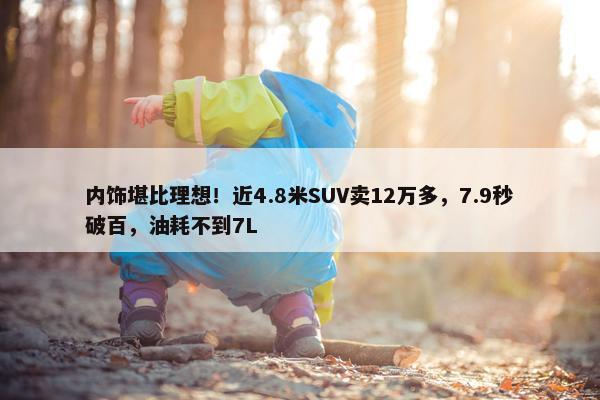 内饰堪比理想！近4.8米SUV卖12万多，7.9秒破百，油耗不到7L