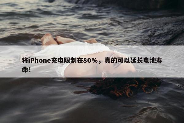 将iPhone充电限制在80%，真的可以延长电池寿命！