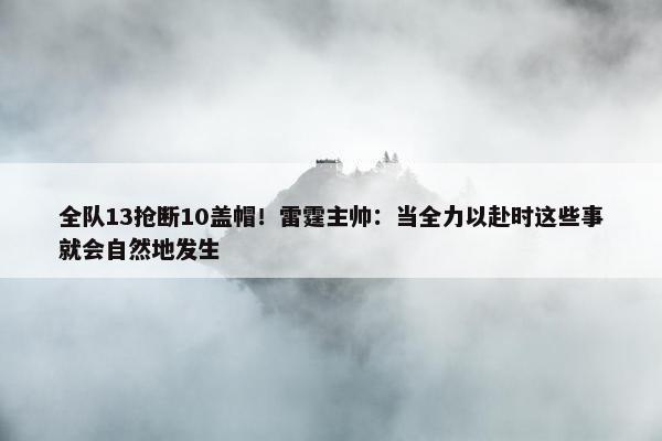 全队13抢断10盖帽！雷霆主帅：当全力以赴时这些事就会自然地发生