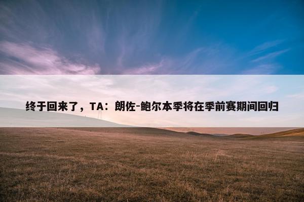 终于回来了，TA：朗佐-鲍尔本季将在季前赛期间回归