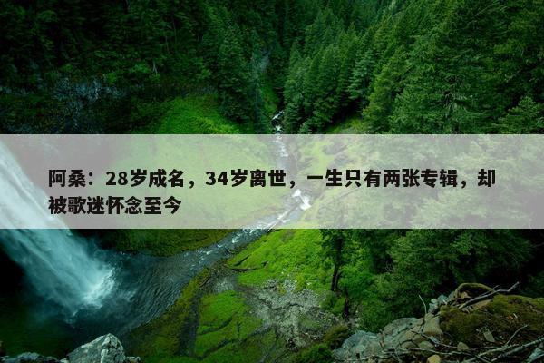 阿桑：28岁成名，34岁离世，一生只有两张专辑，却被歌迷怀念至今