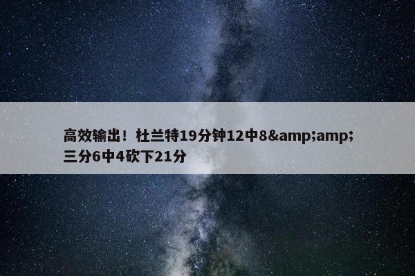 高效输出！杜兰特19分钟12中8&amp;三分6中4砍下21分