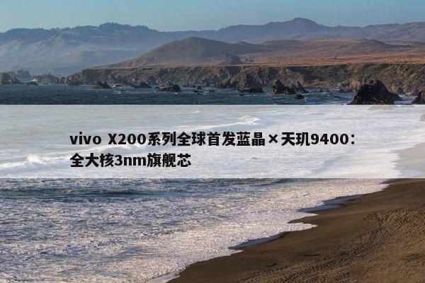 vivo X200系列全球首发蓝晶×天玑9400：全大核3nm旗舰芯