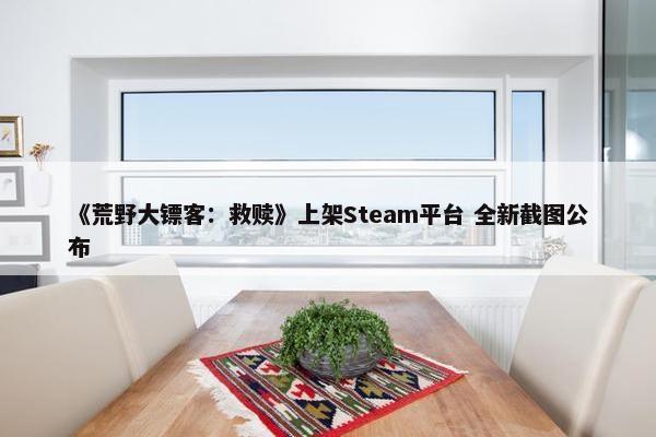 《荒野大镖客：救赎》上架Steam平台 全新截图公布