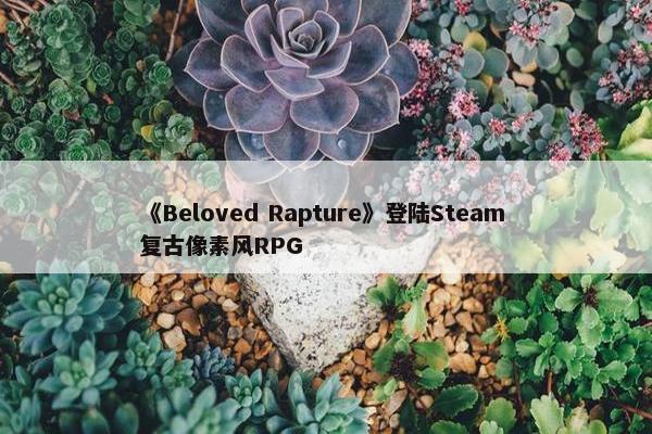 《Beloved Rapture》登陆Steam 复古像素风RPG