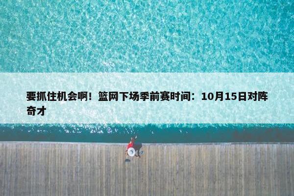 要抓住机会啊！篮网下场季前赛时间：10月15日对阵奇才